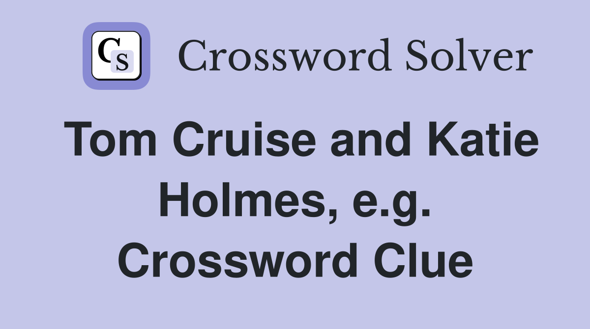 Tom Cruise and Katie Holmes, e.g. Crossword Clue Answers Crossword